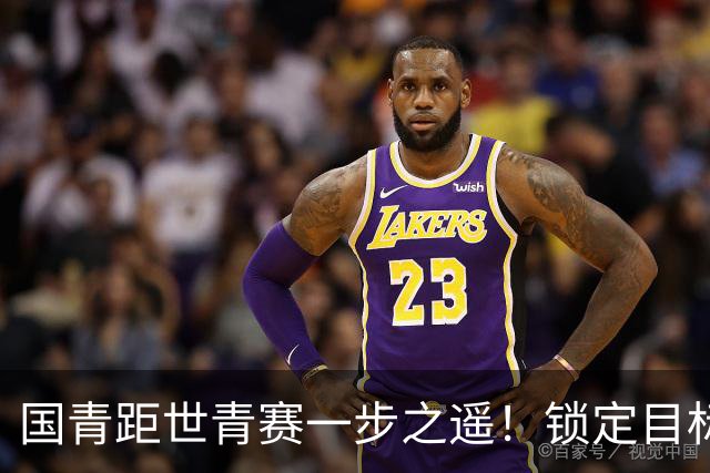 国青距世青赛一步之遥！锁定目标 破局之战！